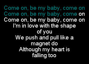 Come on, be my baby, come on
Come on, be my baby, come on
Come on, be my baby, come on
I'm in love with the shape
ofyou
We push and pull like a
magnet do
Although my heart is
falling too