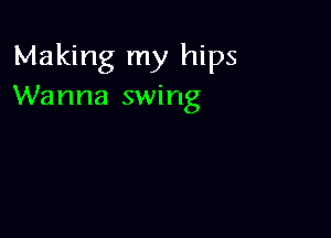 Making my hips
Wanna swing