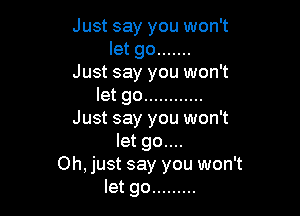 Just say you won't
let go .......
Just say you won't
let go ............

Just say you won't
let go....
Oh, just say you won't
let go .........