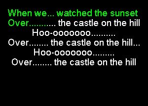 When we... watched the sunset

Over ........... the castle on the hill
Hoo-ooooooo ..........
Over ........ the castle on the hill...

Hoo-ooooooo .........
Over ........ the castle on the hill