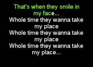 That's when they smile in
my face...
Whole time they wanna take
my place
Whole time they wanna take
my place
Whole time they wanna take
my place...