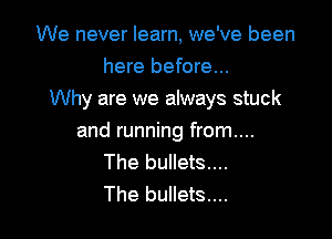 We never learn, we've been

here before...
Why are we always stuck

and running from....
The bullets....
The bullets...