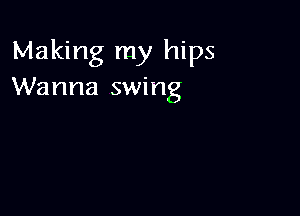 Making my hips
Wanna swing
