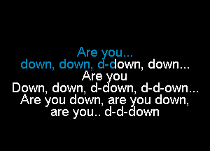 Are 011..

down,down -c1)own,down...
Are

Down, down d- owun d- d- -..own
Are you down dare d-g(ou down,

are you own