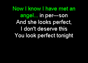 Now I know I have met an
angel... in per---son
And she looks perfect,

I don't deserve this

You look perfect tonight