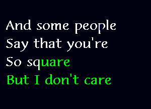 And some people
Say that you're

50 square
But I don't care