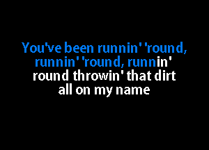 Youwe been runnin' 'round,
runnin' 'round, runnin'

round throwin' that dirt
all on my name