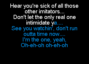 Hear you're sick of all those
other imitators...
Don't let the only real one
intimidate ya....
See you watchin', don't run
outta time now....

I'm the one, yeah,
Oh-eh-oh oh-eh-oh

g