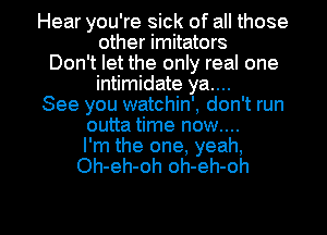 Hear you're sick of all those
other imitators
Don't let the only real one
intimidate ya....
See you watchin', don't run
outta time now....

I'm the one, yeah,
Oh-eh-oh oh-eh-oh

g