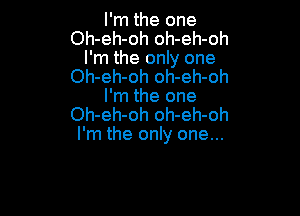 I'm the one
Oh-eh-oh oh-eh-oh
I'm the only one
Oh-eh-oh oh-eh-oh
I'm the one

Oh-eh-oh oh-eh-oh
I'm the only one...
