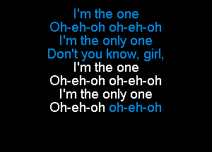 I'm the one
Oh-eh-oh oh-eh-oh
I'm the only one
Don't you know, girl,
I'm the one

Oh-eh-oh oh-eh-oh
I'm the only one
Oh-eh-oh oh-eh-oh