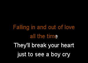Falling in and out of love

all the time
They'll break your heart
just to see a boy cry