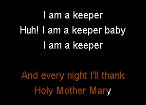 I am a keeper
Huh! I am a keeper baby
I am a keeper

And every night I'll thank
Holy Mother Mary