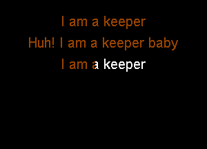 I am a keeper
Huh! I am a keeper baby
I am a keeper