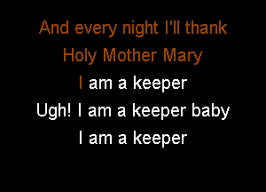 And every night I'll thank
Holy Mother Mary
I am a keeper

Ugh! I am a keeper baby
I am a keeper