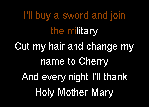I'll buy a sword and join
the military
Cut my hair and change my

name to Cherry
And every night I'll thank
Holy Mother Mary