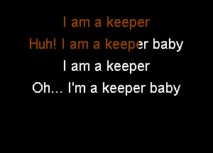 I am a keeper
Huh! I am a keeper baby
I am a keeper

Oh... I'm a keeper baby