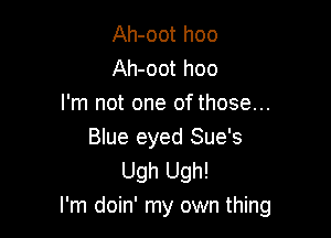 Ah-oot hoo
Ah-oot hoo
I'm not one of those...

Blue eyed Sue's
Ugh Ugh!
I'm doin' my own thing