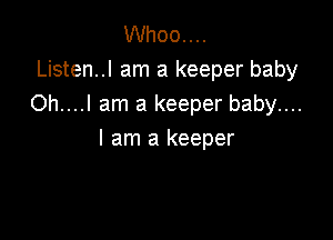 Whoo....
Listen..l am a keeper baby
Oh....l am a keeper baby....

I am a keeper