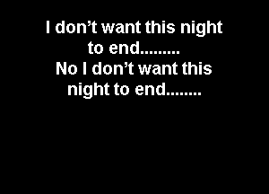 l dth want this night
to end .........
No I dom want this
night to end ........