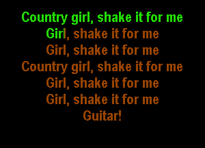 Country girl, shake it for me
Girl, shake it for me
Girl, shake it for me

Country girl, shake it for me
Girl, shake it for me
Girl, shake it for me

Guitar!