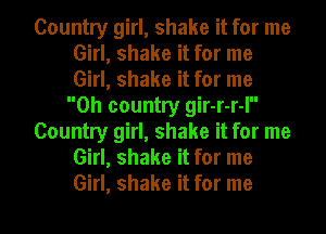 Country girl, shake it for me
Girl, shake it for me
Girl, shake it for me

Oh country gir-r-r-I

Country girl, shake it for me
Girl, shake it for me
Girl, shake it for me