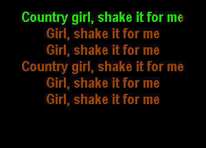 Country girl, shake it for me
Girl, shake it for me
Girl, shake it for me

Country girl, shake it for me
Girl, shake it for me
Girl, shake it for me