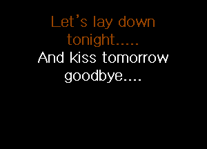 Lefs lay down
tonight .....
And kiss tomorrow

goodbyenn