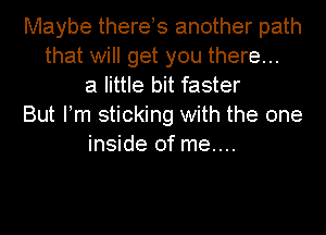 Maybe there s another path
that will get you there...
a little bit faster
But Fm sticking with the one
inside of me....