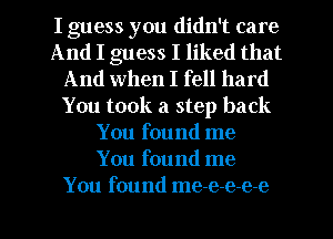 I guess you didn't care
And I guess I liked that
And when I fell hard
You took a step back
You found me
You found me
You found me-e-e-e-e