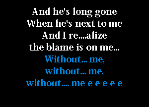 And he's long gone
When he's next to me
And I re....alize
the blame is on me...
Without... me,
without... me,

without... me-e-e-e-e-e l