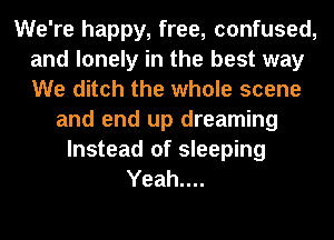 We're happy, free, confused,
and lonely in the best way
We ditch the whole scene

and end up dreaming
Instead of sleeping
Yeah....