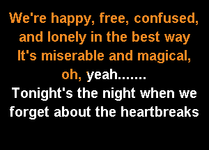 We're happy, free, confused,
and lonely in the best way
It's miserable and magical,

oh, yeah .......

Tonight's the night when we

forget about the heartbreaks