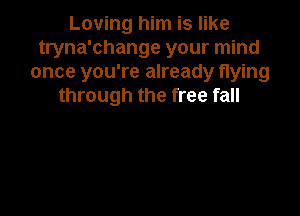 Loving him is like
tryna'change your mind
once you're already flying
through the free fall