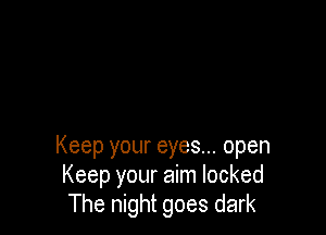 Keep your eyes... open
Keep your aim locked
The night goes dark