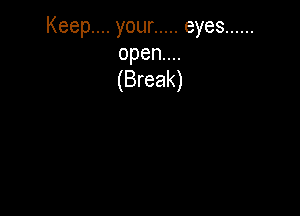 Keep .your ..... eyes ......

openun
(Break)