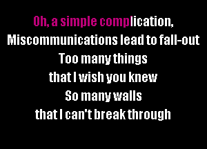 0. a simple complication.
Miscommunications lead to fall-out
T00 manythings
thatlwish you knew
50 manywalls
thatl can't breakthrough