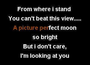 There's a million stars
dancing in the sky
A picture perfect moon

so bright
But i don't care,
I'm looking at you