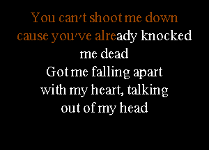 You can't shootme down
cause you've already knocked
me dead
Gotme falling apart
With my heart,ta1king
out ofmy head