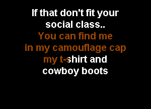 If that don't fit your
social class..
You can fund me
in my camouflage cap

my t-shirt and
cowboy boots