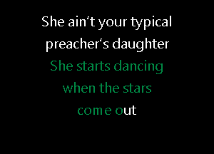 She ain't your typical

preacher's daughter
She starts dancing
when the stars

come out