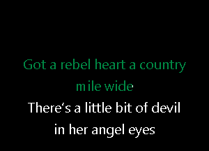 Got a rebel heart a country
In ile wide
There's a little bit of devil

in her angel eyes