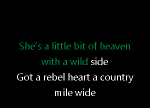 She's a little bit of heaven
with a wild side

Got a rebel heart a country

m ile wide