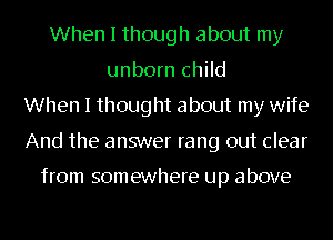 When I though about my
unborn child
When I thought about my wife
And the answer rang out clear

from somewhere up above