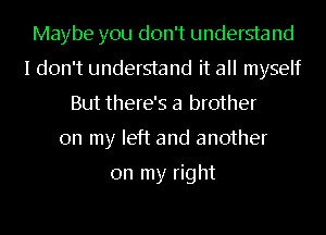 Maybe you don't understand
I don't understand it all myself
But there's a brother
on my left and another

on my right