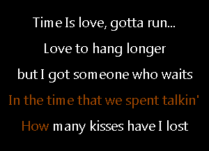 Time Is love, gotta run...
Love to hang longer
but I got som eone who waits
In the tim e that we spent talkin'

How many kisses havel lost