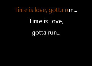 Time is love, gotta run...

Time is Love,

gotta run...
