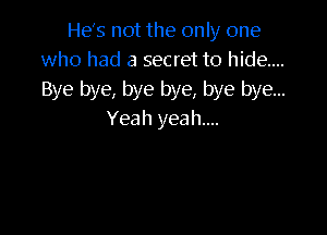He's not the only one
who had a secret to hide...
Bye bye, bye bye, bye bye...

Yeah yeah....