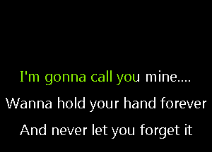 I'm gonna call you mine...

Wanna hold your hand forever

And never let you forget it