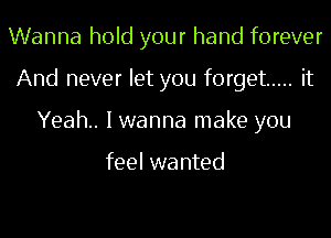 Wanna hold your hand forever
And never let you forget ..... it
Yeah. Iwanna make you

feel wanted